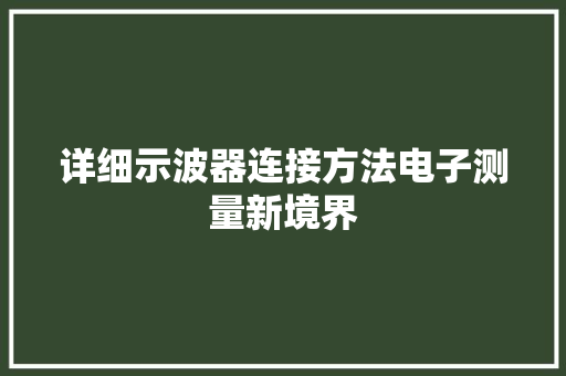 详细示波器连接方法电子测量新境界