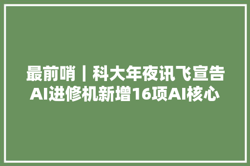 最前哨｜科大年夜讯飞宣告AI进修机新增16项AI核心功能