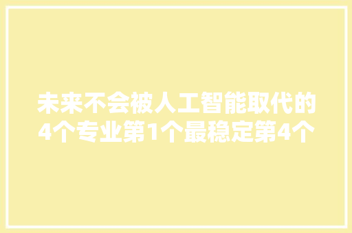 未来不会被人工智能取代的4个专业第1个最稳定第4个性价比高