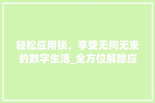轻松应用锁，享受无拘无束的数字生活_全方位解除应用锁的方法与方法