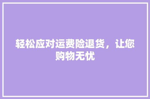 轻松应对运费险退货，让您购物无忧
