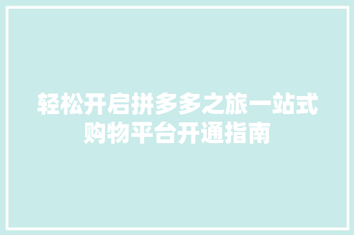 轻松开启拼多多之旅一站式购物平台开通指南