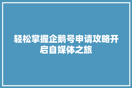 轻松掌握企鹅号申请攻略开启自媒体之旅
