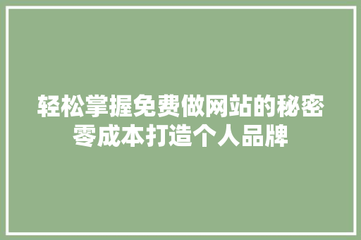轻松掌握免费做网站的秘密零成本打造个人品牌