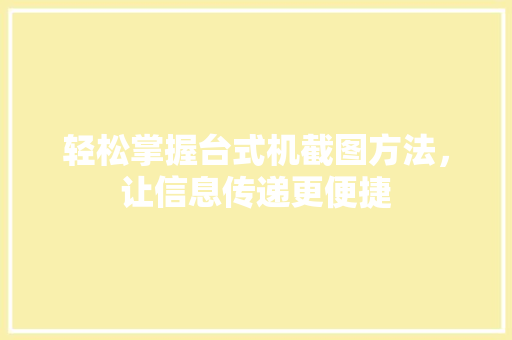 轻松掌握台式机截图方法，让信息传递更便捷
