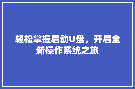轻松掌握启动U盘，开启全新操作系统之旅
