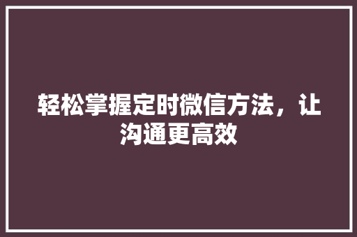 轻松掌握定时微信方法，让沟通更高效