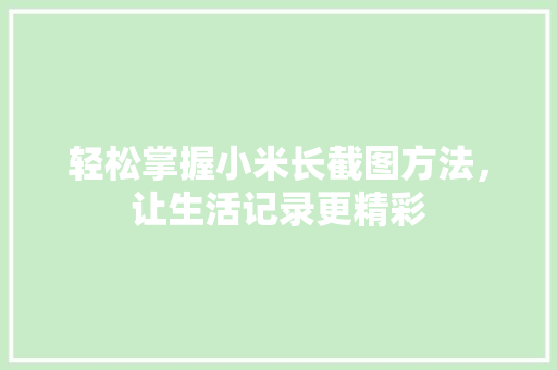 轻松掌握小米长截图方法，让生活记录更精彩