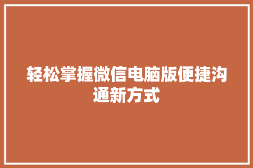 轻松掌握微信电脑版便捷沟通新方式
