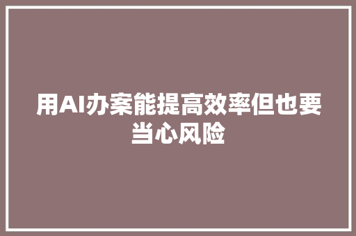 用AI办案能提高效率但也要当心风险