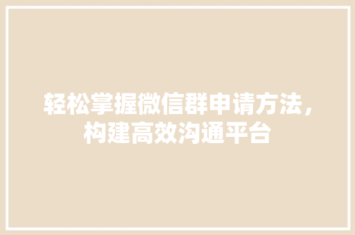 轻松掌握微信群申请方法，构建高效沟通平台