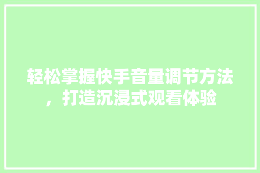 轻松掌握快手音量调节方法，打造沉浸式观看体验