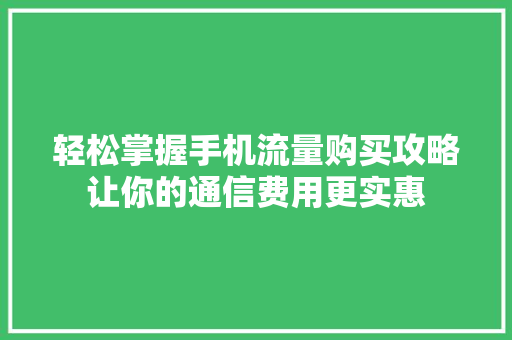 轻松掌握手机流量购买攻略让你的通信费用更实惠