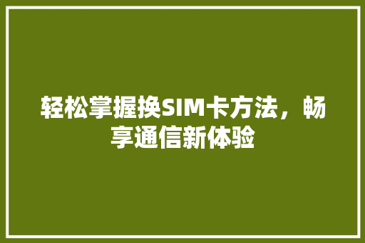 轻松掌握换SIM卡方法，畅享通信新体验