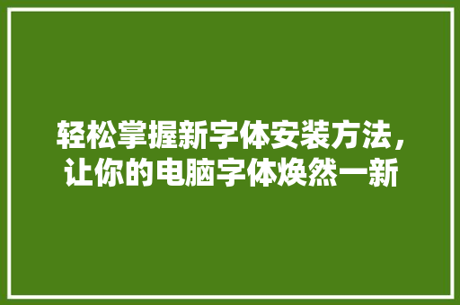 轻松掌握新字体安装方法，让你的电脑字体焕然一新