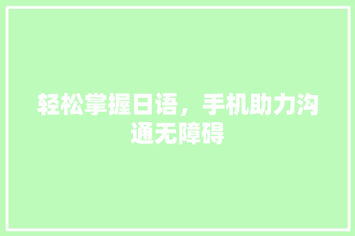 轻松掌握日语，手机助力沟通无障碍