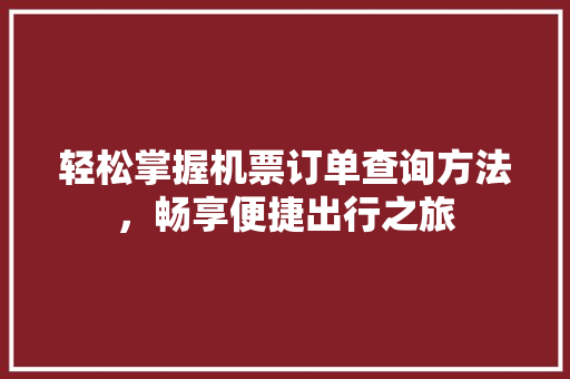 轻松掌握机票订单查询方法，畅享便捷出行之旅