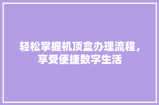轻松掌握机顶盒办理流程，享受便捷数字生活