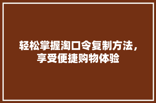 轻松掌握淘口令复制方法，享受便捷购物体验