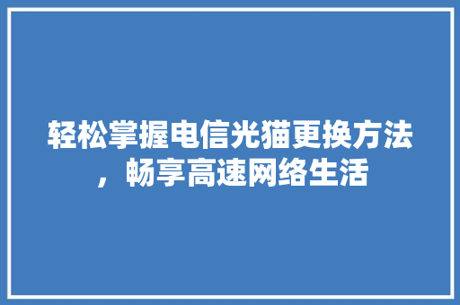 轻松掌握电信光猫更换方法，畅享高速网络生活