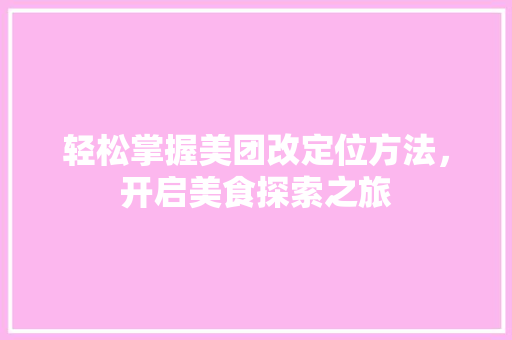 轻松掌握美团改定位方法，开启美食探索之旅