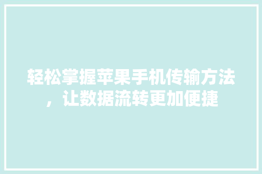 轻松掌握苹果手机传输方法，让数据流转更加便捷