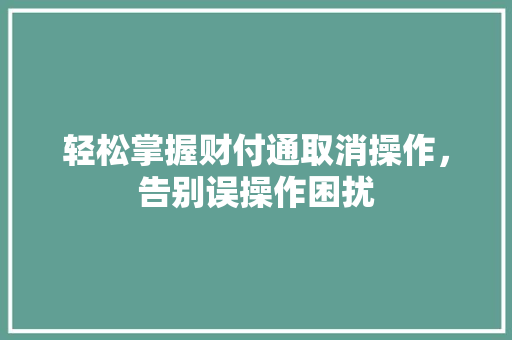 轻松掌握财付通取消操作，告别误操作困扰