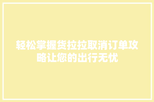 轻松掌握货拉拉取消订单攻略让您的出行无忧