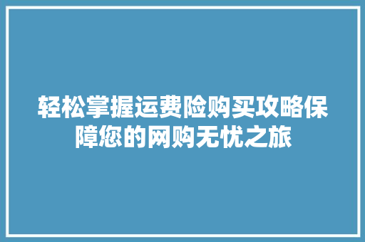 轻松掌握运费险购买攻略保障您的网购无忧之旅