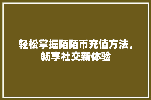 轻松掌握陌陌币充值方法，畅享社交新体验