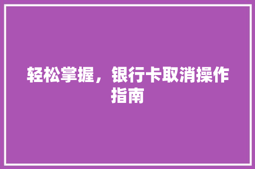 轻松掌握，银行卡取消操作指南