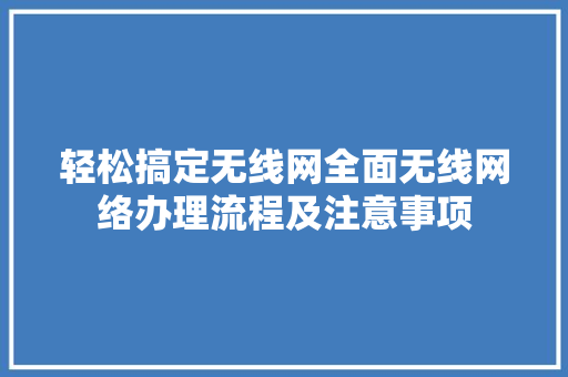 轻松搞定无线网全面无线网络办理流程及注意事项
