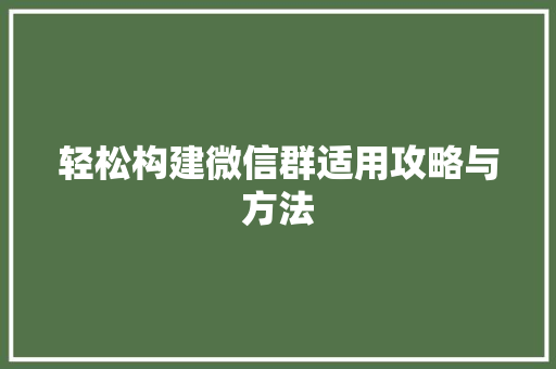 轻松构建微信群适用攻略与方法