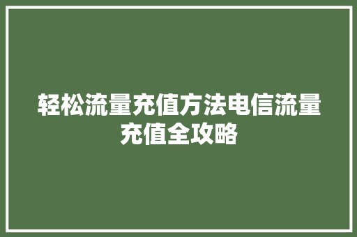 轻松流量充值方法电信流量充值全攻略