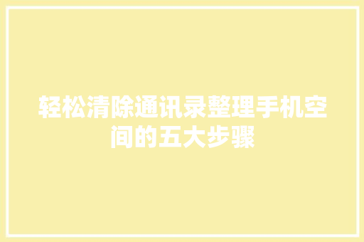 轻松清除通讯录整理手机空间的五大步骤