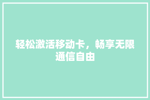 轻松激活移动卡，畅享无限通信自由