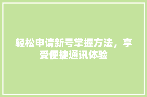 轻松申请新号掌握方法，享受便捷通讯体验