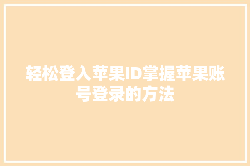 轻松登入苹果ID掌握苹果账号登录的方法