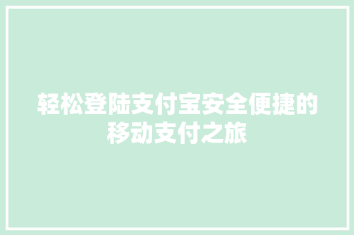 轻松登陆支付宝安全便捷的移动支付之旅