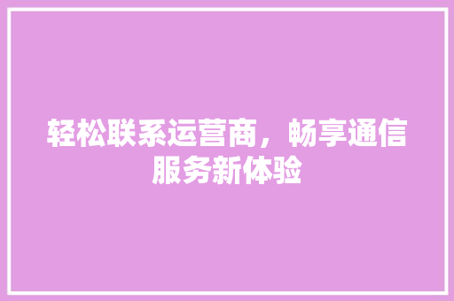 轻松联系运营商，畅享通信服务新体验