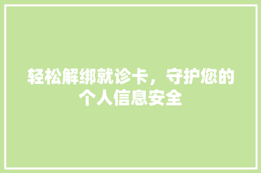 轻松解绑就诊卡，守护您的个人信息安全