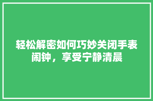 轻松解密如何巧妙关闭手表闹钟，享受宁静清晨