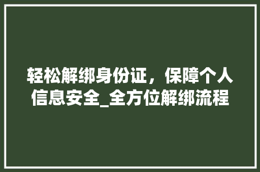 轻松解绑身份证，保障个人信息安全_全方位解绑流程与注意事项