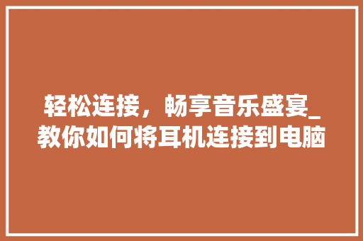 轻松连接，畅享音乐盛宴_教你如何将耳机连接到电脑