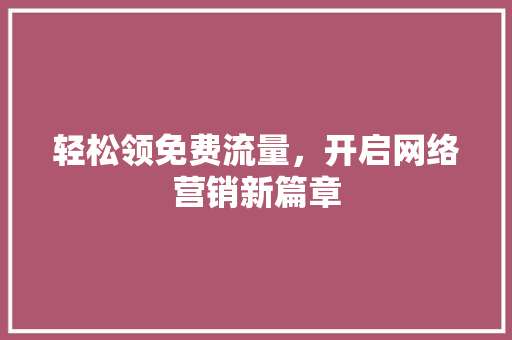 轻松领免费流量，开启网络营销新篇章