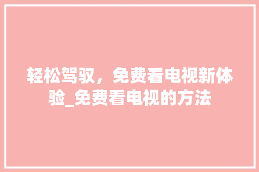 轻松驾驭，免费看电视新体验_免费看电视的方法