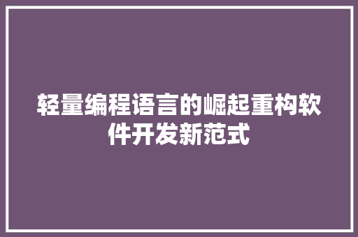 轻量编程语言的崛起重构软件开发新范式