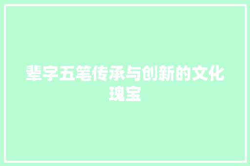 辈字五笔传承与创新的文化瑰宝