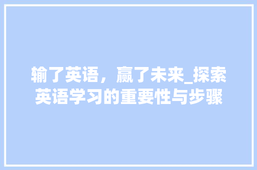 输了英语，赢了未来_探索英语学习的重要性与步骤