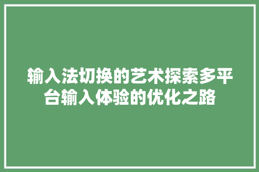 输入法切换的艺术探索多平台输入体验的优化之路